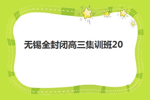 无锡全封闭高三集训班2025年时间具体时间如何查询？最新招生日程与科学择校全指南