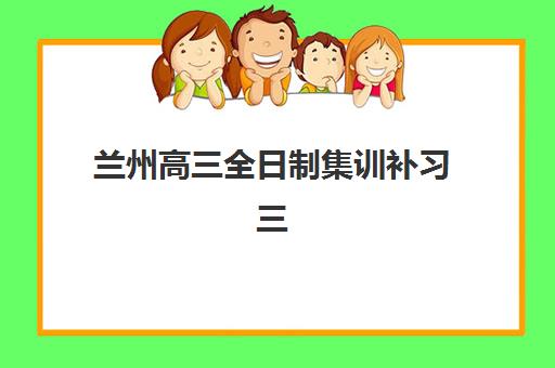兰州高三全日制集训补习三大机构服务成本公示如何查询？2025年最新费用对比与择校全指南