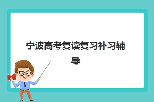 宁波高考复读复习补习辅导机构有哪些地方好？2025年权威推荐榜单、择校技巧与成功案例全攻略