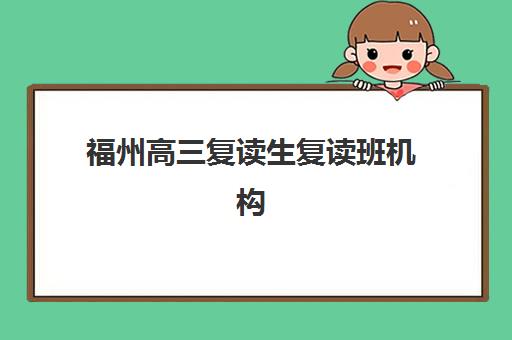 福州高三复读生复读班机构哪个比较好一点？2025年最新排名前十、各校特色与科学择校全指南
