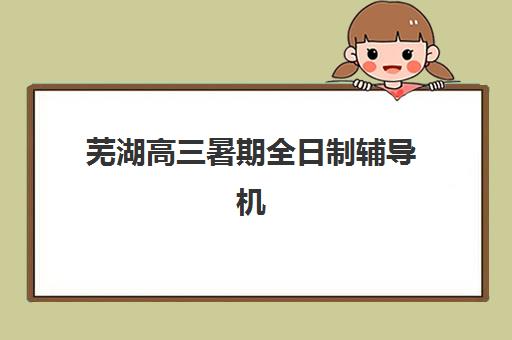 芜湖高三暑期全日制辅导机构封闭式集训营地址在哪？2025年最新权威地址清单与择校全攻略详解