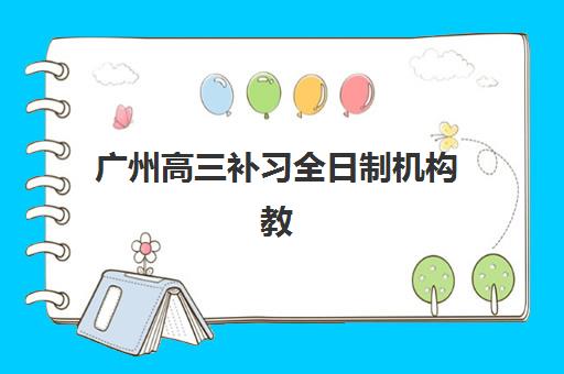 广州高三补习全日制机构教学创新力三强如何选择？2025年顶尖机构教学创新体系深度解析与科学择校全攻略
