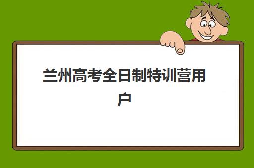 兰州高考全日制特训营用户推荐度TOP3如何查询？2025年最新推荐榜单、选择标准与成功案例全解析