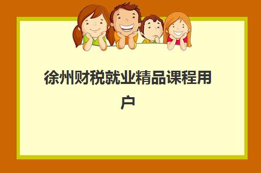 徐州财税就业精品课程用户满意度标杆机构如何选择?2025年最新口碑排名、课程特色与就业前景全解析 徐州财税就业精品课程用户满意度标杆机构如何选择?2025年最新口碑排名、课程特色与就业前景全解析