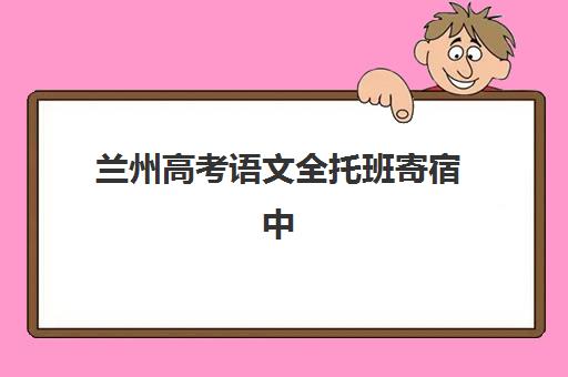 兰州高考语文全托班寄宿中心大概多少钱半年？2025年费用明细、性价比分析与选择全攻略指南