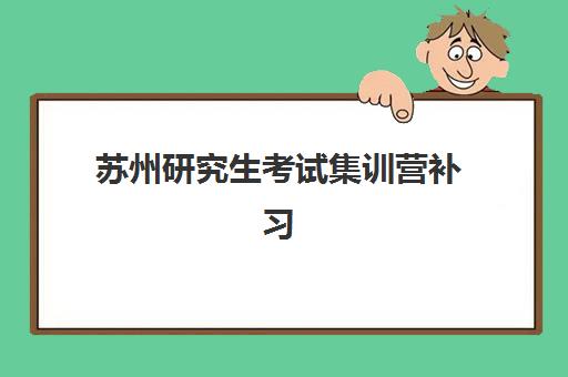 苏州研究生考试集训营补习机构培训班哪个好一点？2025年权威评估标准与选择指南全解析