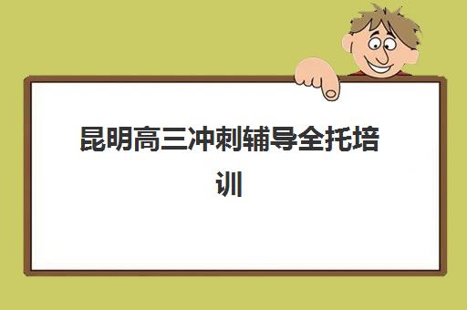 昆明高三冲刺辅导全托培训班哪个比较好？2025年最新十大机构排名、择校指南与成功案例深度解析