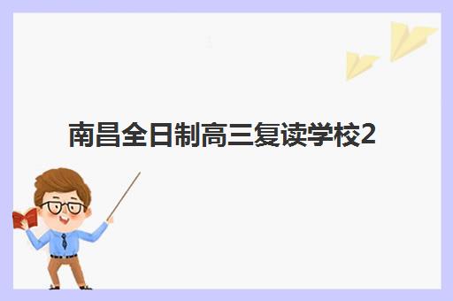 南昌全日制高三复读学校2025年报名情况如何查询？最新政策解读与顶尖学校择校指南全解析