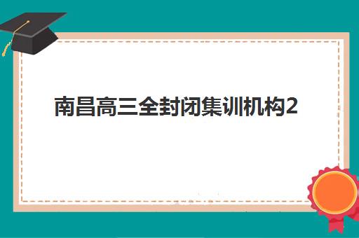 南昌高三全封闭集训机构2025年考点分布如何查询？最新校区布局、选择策略与备考指南全解析