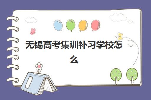 无锡高考集训补习学校怎么选？2025年封闭式集训营课程设置与择校全指南