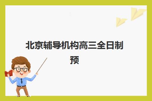 北京辅导机构高三全日制预报名费用多少钱?2025年最新收费标准、班型对比与省钱全攻略 北京辅导机构高三全日制预报名费用多少钱?2025年最新收费标准、班型对比与省钱全攻略