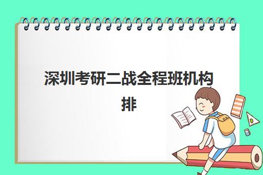 深圳考研二战全程班机构排行榜前十名怎么查？2025年最新榜单、择校指南与避坑全攻略
