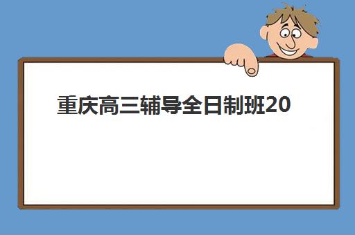 重庆高三辅导全日制班2025年要求多少分？最新分数线解读与择校指南