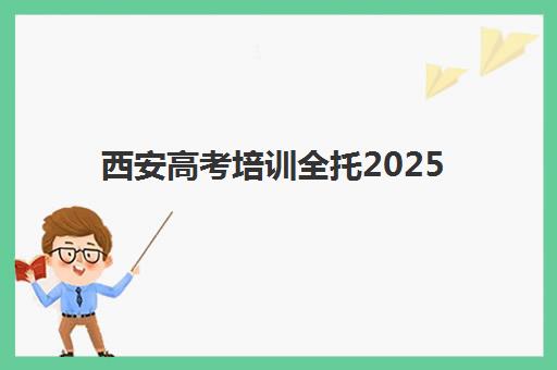 西安高考培训全托2025年时间是多少？最新课程安排表、各机构开学时间对比与科学规划全指南