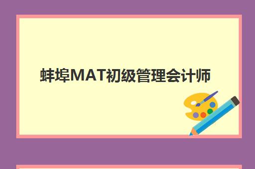 蚌埠MAT初级管理会计师集训营哪家口碑好?2025年最新培训机构排名与择校全攻略 蚌埠MAT初级管理会计师集训营哪家口碑好?2025年最新培训机构排名与择校全攻略