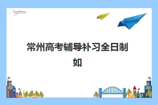 常州高考辅导补习全日制如何选?2025年考试时间详解与备考规划指南 常州高考辅导补习全日制如何选?2025年考试时间详解与备考规划指南