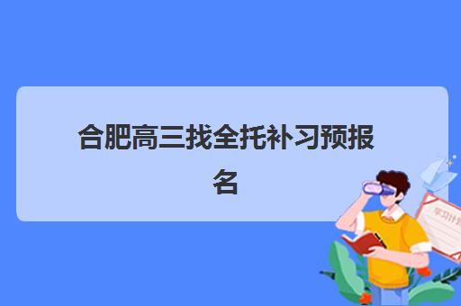 合肥高三找全托补习预报名考点有哪些专业？2025年最新考点分布、专业选择与报名全指南