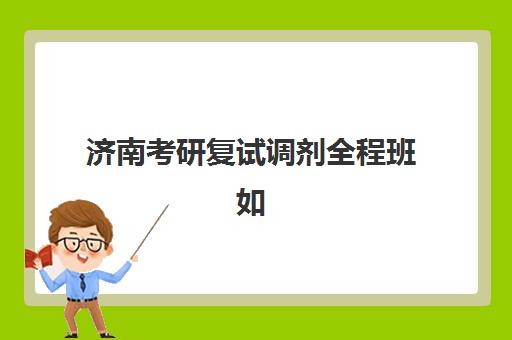 济南考研复试调剂全程班如何选？2025年十大机构硬核对比与择校指南
