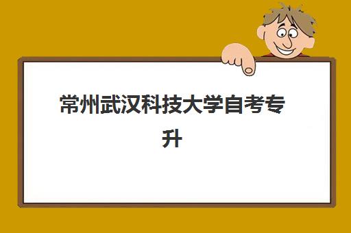 常州武汉科技大学自考专升本业余课程机构优质服务案例集如何获取？2025年最新服务解析与报名指南