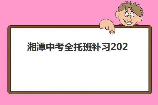 湘潭中考全托班补习2025辅导班哪个好？2025年最新权威排名榜单与科学择校全攻略指南