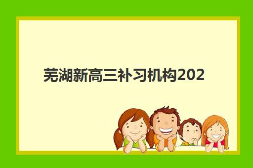 芜湖新高三补习机构2025年分数线如何查询？最新分数线解读、机构对比与科学择校全攻略