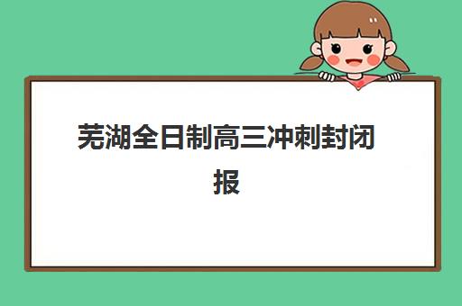 芜湖全日制高三冲刺封闭报名2025报名时间如何安排？最新日程表、各机构时间对比与择校全攻略