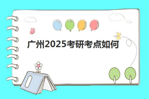 广州2025考研考点如何规划？考场分布与科学择点指南