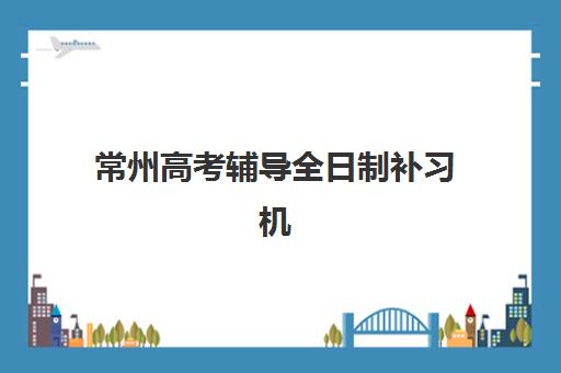 常州高考辅导全日制补习机构2025报名时间是多少？2025年最新时间表、报名流程详解与常州本地机构选择全攻略