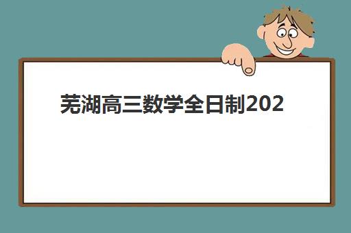 芜湖高三数学全日制2025何时出分？成绩查询时间与备考全攻略