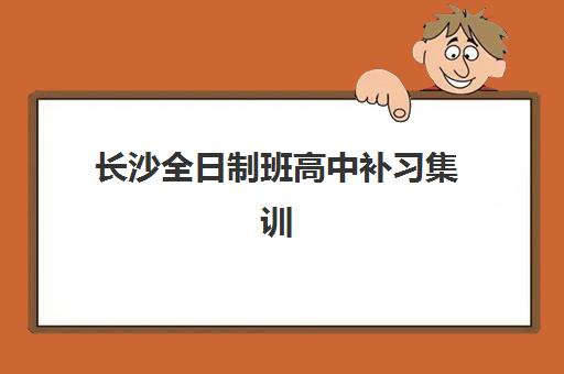 长沙全日制班高中补习集训营哪个比较好一点？2025年最新排名前十机构对比、择校指南与成功案例全解析