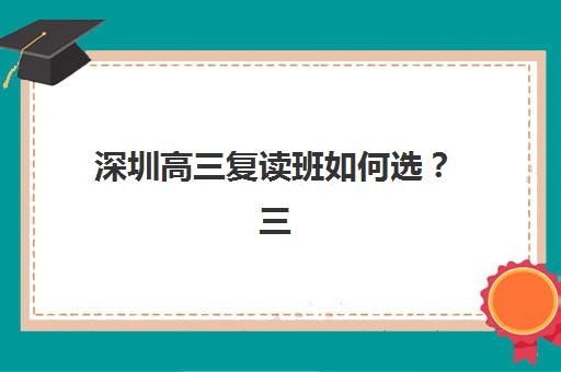深圳高三复读班如何选？三大权威机构特色对比与择校指南