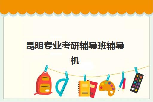 昆明专业考研辅导班辅导机构排名榜前十名如何选择？2025年权威榜单解析、择校技巧与成功案例深度剖析