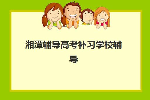 湘潭辅导高考补习学校辅导机构哪家强些？2025年最新权威排名、择校标准与成功经验全解析