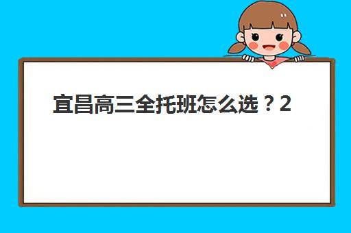 宜昌高三全托班怎么选？2025年十大机构特色解析与择校指南