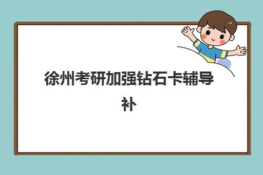 徐州考研加强钻石卡辅导补习辅导班排名一览表如何科学参考？2025年最新TOP10榜单、择校标准与避坑全攻略