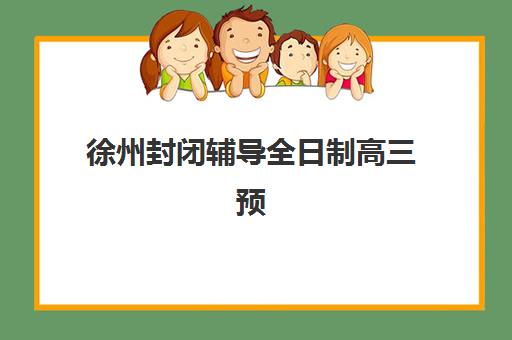徐州封闭辅导全日制高三预报名往届生能报吗？2025年最新政策解读、报名条件与完整流程指南