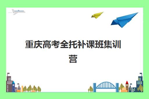 重庆高考全托补课班集训营排名前十名学校有哪些？2025年权威榜单与择校避坑指南