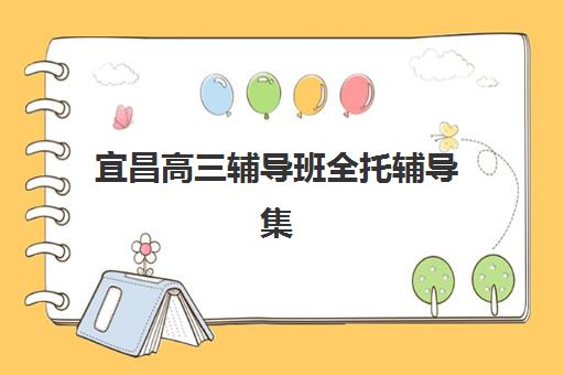 宜昌高三辅导班全托辅导集训营排名榜前十名如何选择更科学？2025年最新权威榜单解析、择校技巧与避坑全指南