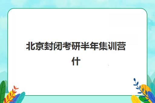 北京封闭考研半年集训营什么时候报名？2026年各机构报名时间与课程选择指南