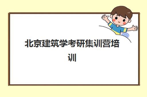 北京建筑学考研集训营培训机构哪家强些？2025年最新权威排名、择校标准与报读全指南