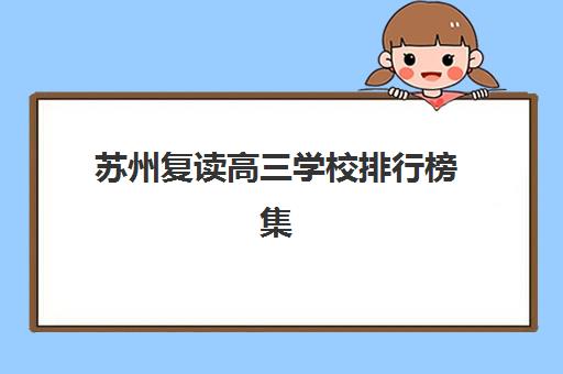 苏州复读高三学校排行榜集中训练营有哪些学校？2025年最新权威TOP10榜单深度解析与科学择校全指南