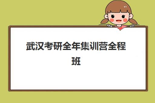 武汉考研全年集训营全程班集训营排名前十名有哪些?2025年最新收费标准与择校全攻略 武汉考研全年集训营全程班集训营排名前十名有哪些?2025年最新收费标准与择校全攻略