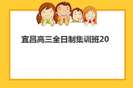 宜昌高三全日制集训班2025年时间公布如何查询？最新权威时间安排与科学择校全攻略详解