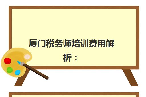 厦门税务师培训费用解析：2025年机构报价与性价比择校指南