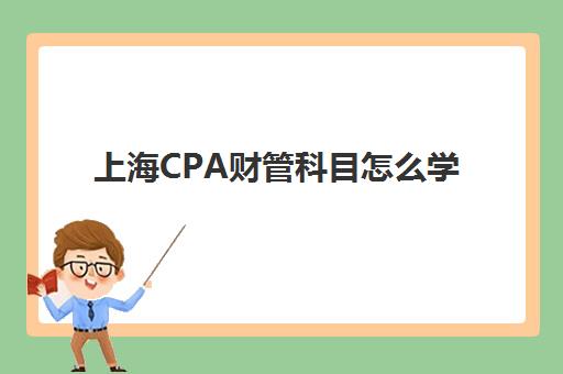上海CPA财管科目怎么学？五家培训机构名师特色、课程设置与通过率对比分析
