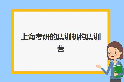上海考研的集训机构集训营哪个比较好一点？2025年最新权威排名前十与科学择校全攻略