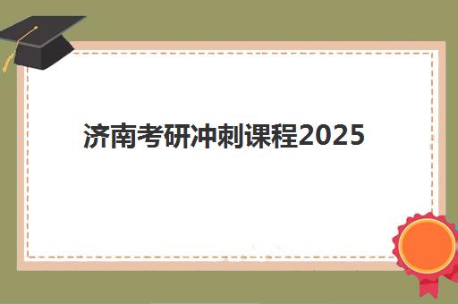 济南考研冲刺课程2025年考试时间表怎样科学规划？最新官方时间节点、备考策略与冲刺课程安排全指南