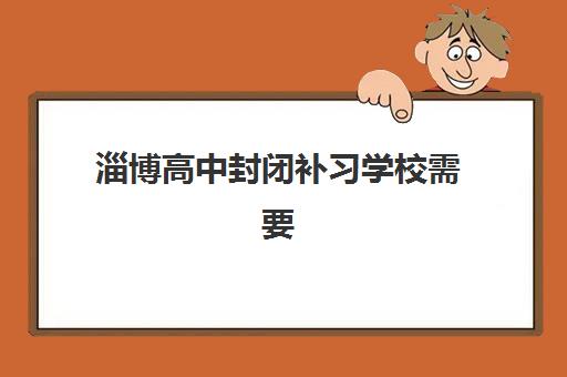 淄博高中封闭补习学校需要承诺书吗现在?2025年最新政策解读、各校要求对比与报名全攻略 淄博高中封闭补习学校需要承诺书吗现在?2025年最新政策解读、各校要求对比与报名全攻略