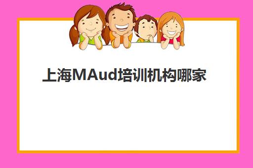 上海MAud培训机构哪家强?2025年五大精品课程解析与择校指南 上海MAud培训机构哪家强?2025年五大精品课程解析与择校指南