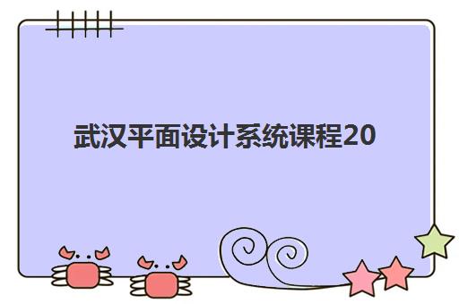 武汉平面设计系统课程2025年时间公布如何查询？最新课程安排、各机构时间对比与科学规划全指南